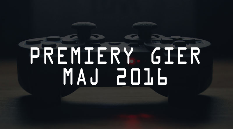 Premiery gier – maj 2016