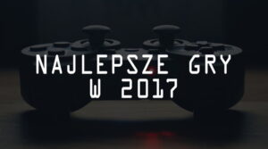 Najlepsze gry na PC i konsole w 2017 roku