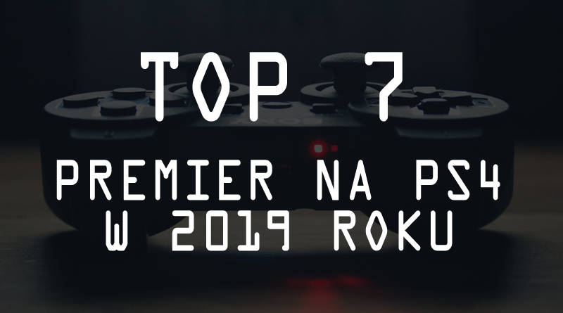TOP 7 najbardziej wyczekiwanych gier na PS4 w 2019 roku!